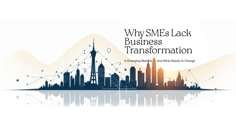 Why SMEs Lack Business Transformation in Emerging Markets — and What Needs to Change